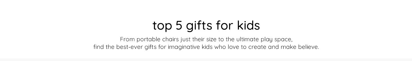 Top 5 Gifts for Kids | From portable chairs just their size to the ultimate play space. Find the best-ever gifts for imaginative kids who love to create and play.